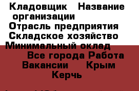 Кладовщик › Название организации ­ Maxi-Met › Отрасль предприятия ­ Складское хозяйство › Минимальный оклад ­ 30 000 - Все города Работа » Вакансии   . Крым,Керчь